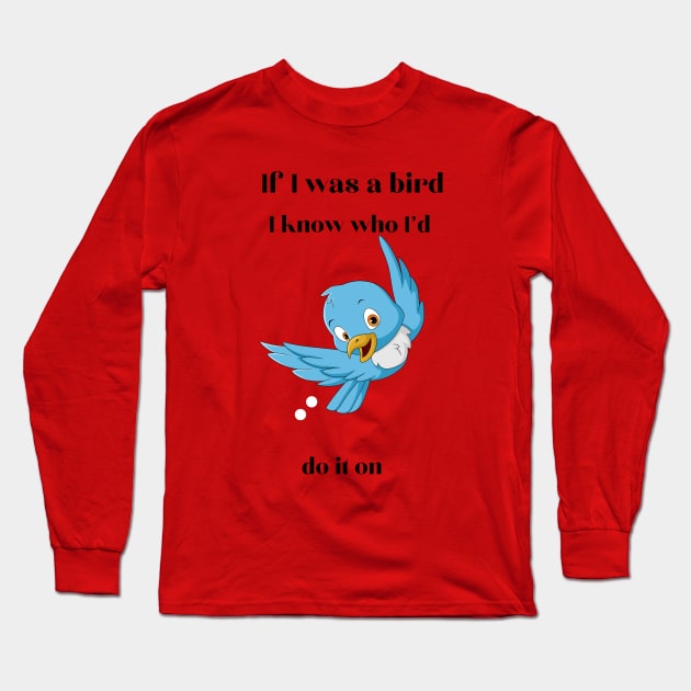 If I was a bird, I know who I'll do it on Long Sleeve T-Shirt by Kings Court